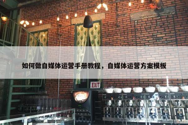 如何做自媒体运营手册教程，自媒体运营方案模板