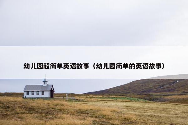 幼儿园超简单英语故事（幼儿园简单的英语故事）