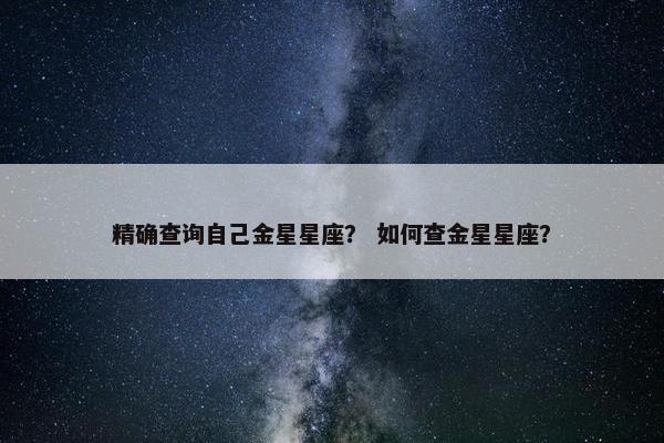 精确查询自己金星星座？ 如何查金星星座？