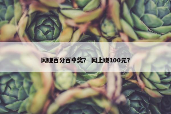 网赚百分百中奖？ 网上赚100元？