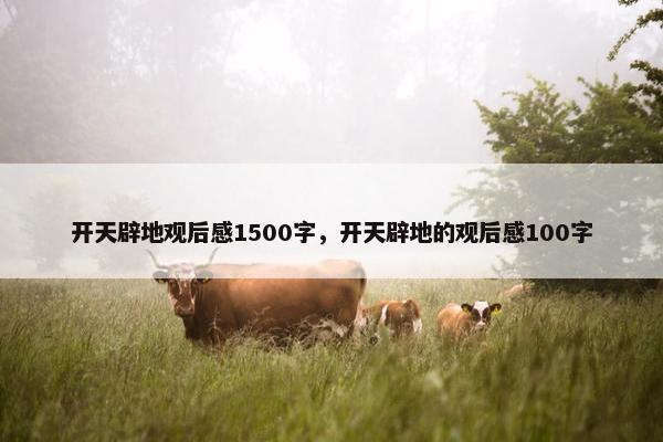 开天辟地观后感1500字，开天辟地的观后感100字