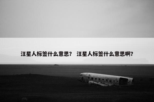 汪星人标签什么意思？ 汪星人标签什么意思啊？