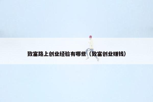 致富路上创业经验有哪些（致富创业赚钱）