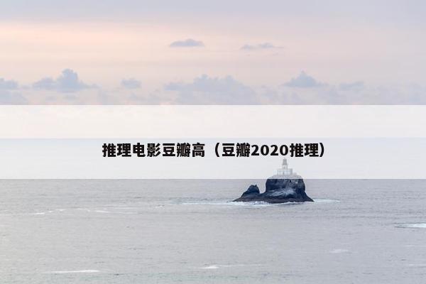 推理电影豆瓣高（豆瓣2020推理）