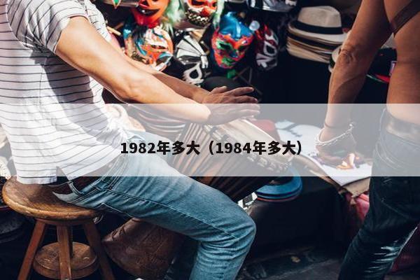 1982年多大（1984年多大）