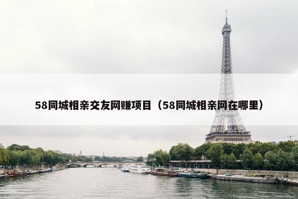 58同城相亲交友网赚项目（58同城相亲网在哪里）