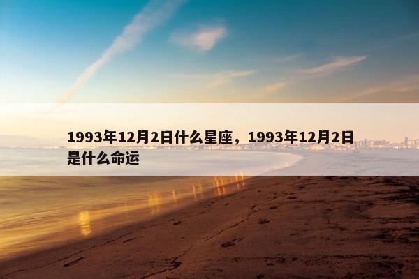 1993年12月2日什么星座，1993年12月2日是什么命运