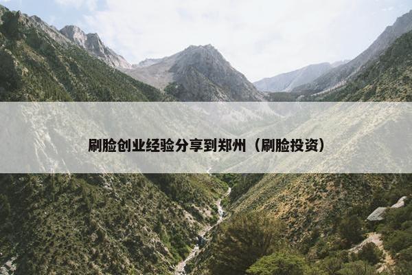 刷脸创业经验分享到郑州（刷脸投资）