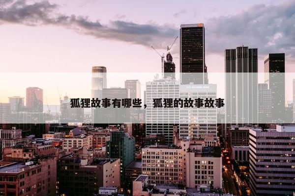 狐狸故事有哪些，狐狸的故事故事