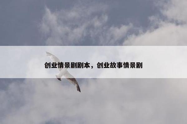 创业情景剧剧本，创业故事情景剧