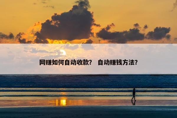 网赚如何自动收款？ 自动赚钱方法？