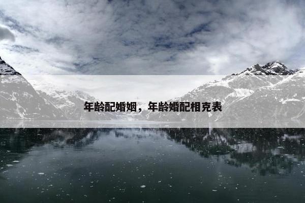 年龄配婚姻，年龄婚配相克表
