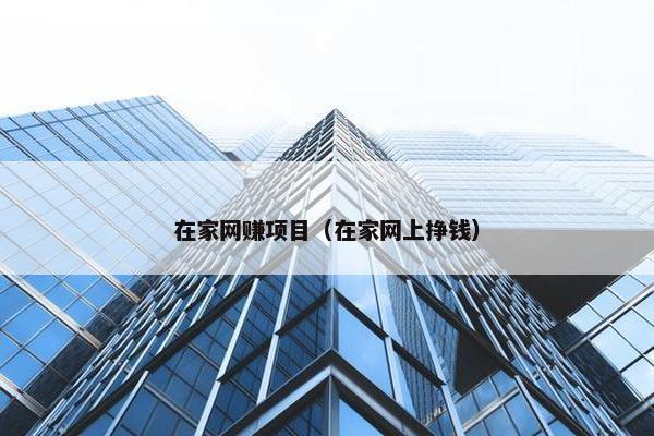 在家网赚项目（在家网上挣钱）