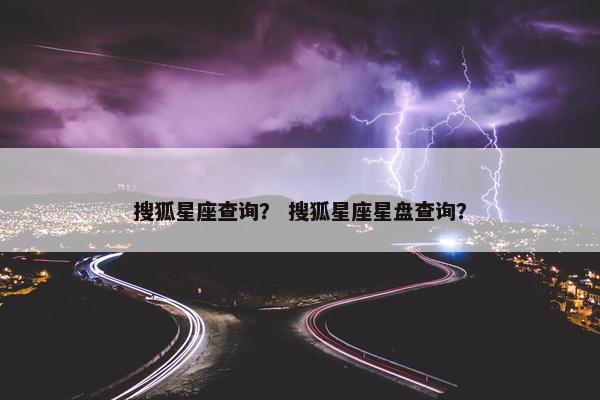搜狐星座查询？ 搜狐星座星盘查询？