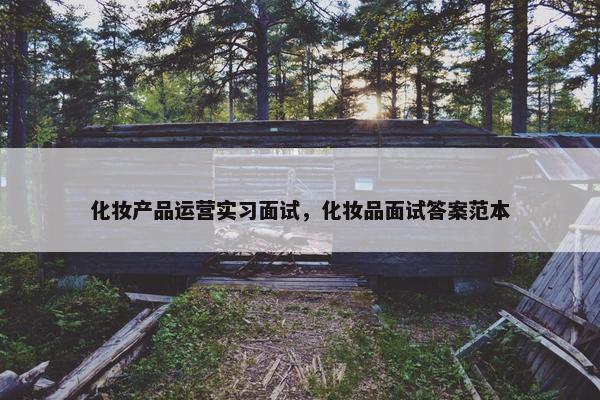 化妆产品运营实习面试，化妆品面试答案范本