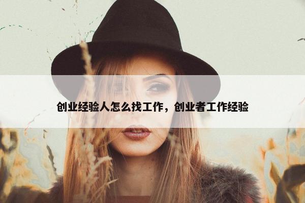 创业经验人怎么找工作，创业者工作经验