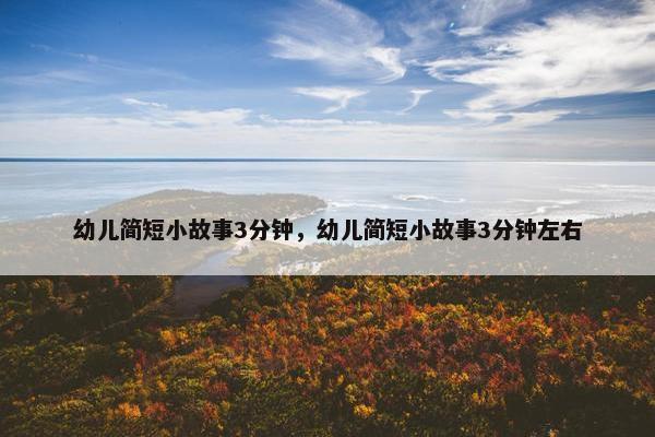幼儿简短小故事3分钟，幼儿简短小故事3分钟左右