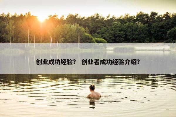 创业成功经验？ 创业者成功经验介绍？