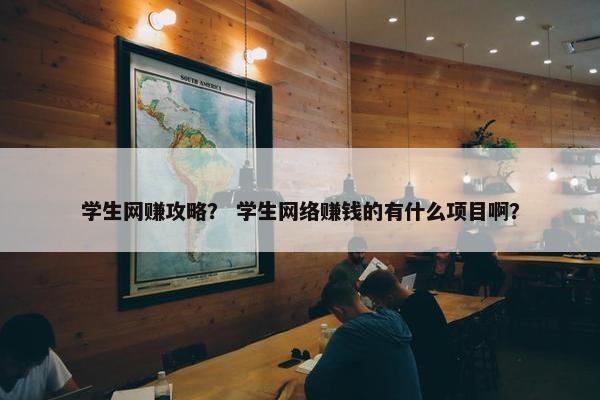 学生网赚攻略？ 学生网络赚钱的有什么项目啊？