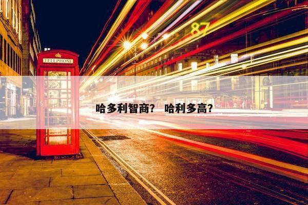 哈多利智商？ 哈利多高？
