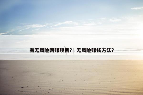 有无风险网赚项目？ 无风险赚钱方法？