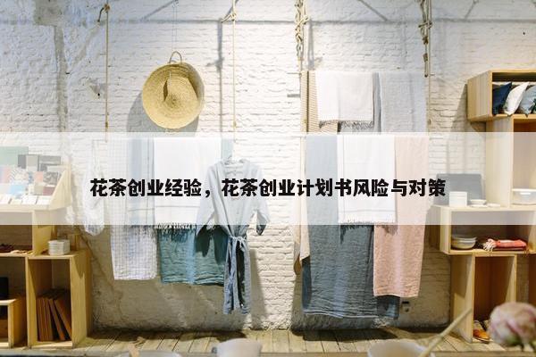 花茶创业经验，花茶创业计划书风险与对策