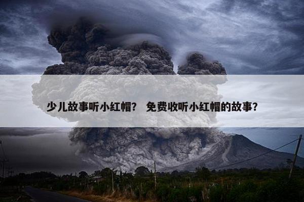 少儿故事听小红帽？ 免费收听小红帽的故事？
