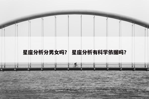 星座分析分男女吗？ 星座分析有科学依据吗？