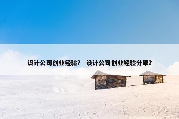 设计公司创业经验？ 设计公司创业经验分享？