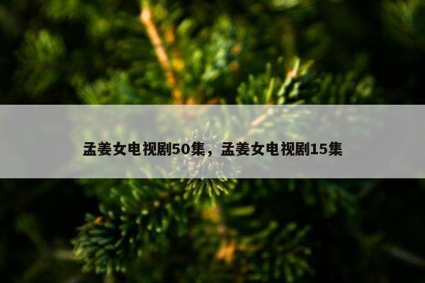 孟姜女电视剧50集，孟姜女电视剧15集