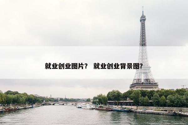 就业创业图片？ 就业创业背景图？