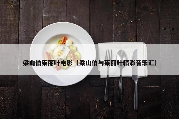 梁山伯茱丽叶电影（梁山伯与茱丽叶精彩音乐汇）