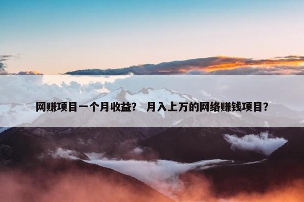 网赚项目一个月收益？ 月入上万的网络赚钱项目？