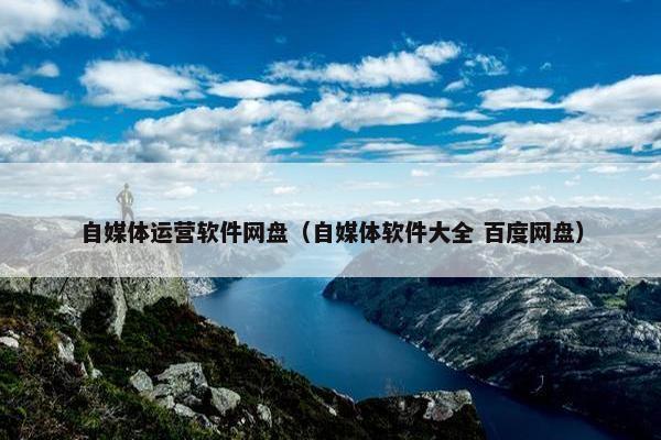 自媒体运营软件网盘（自媒体软件大全 百度网盘）