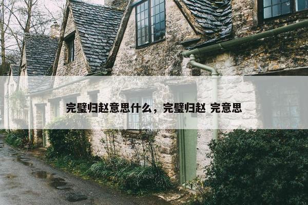 完璧归赵意思什么，完璧归赵 完意思