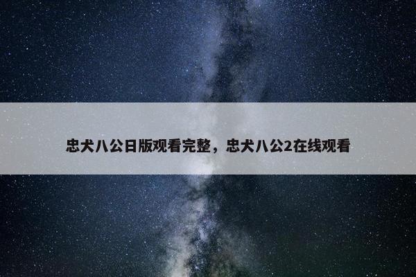 忠犬八公日版观看完整，忠犬八公2在线观看