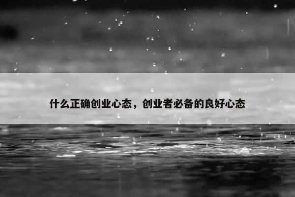 什么正确创业心态，创业者必备的良好心态