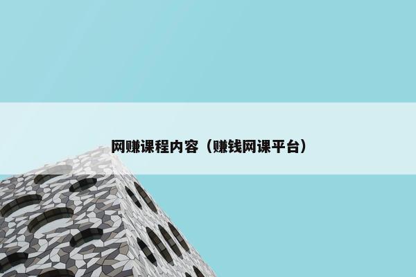 网赚课程内容（赚钱网课平台）