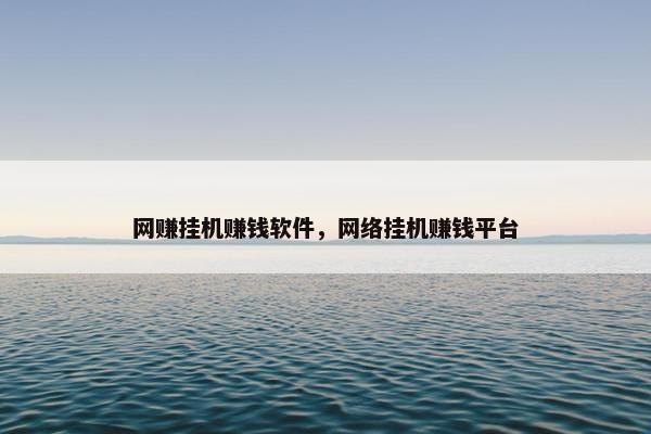 网赚挂机赚钱软件，网络挂机赚钱平台