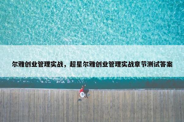 尔雅创业管理实战，超星尔雅创业管理实战章节测试答案