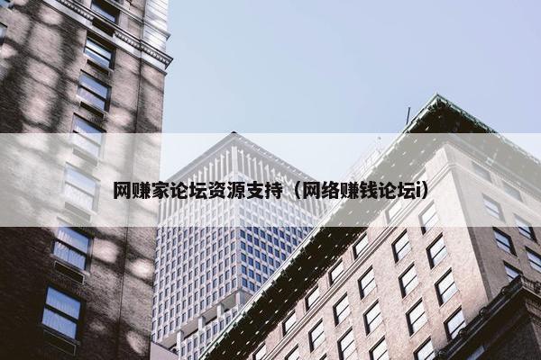 网赚家论坛资源支持（网络赚钱论坛i）