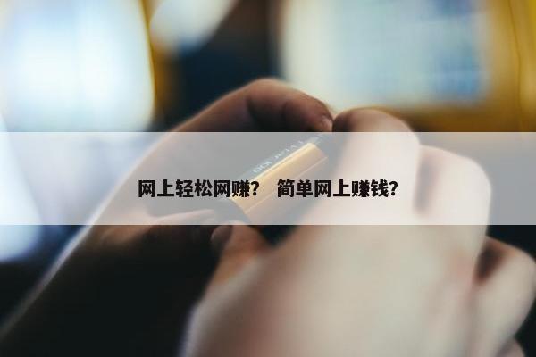 网上轻松网赚？ 简单网上赚钱？