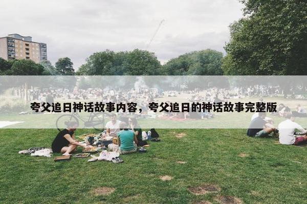 夸父追日神话故事内容，夸父追日的神话故事完整版