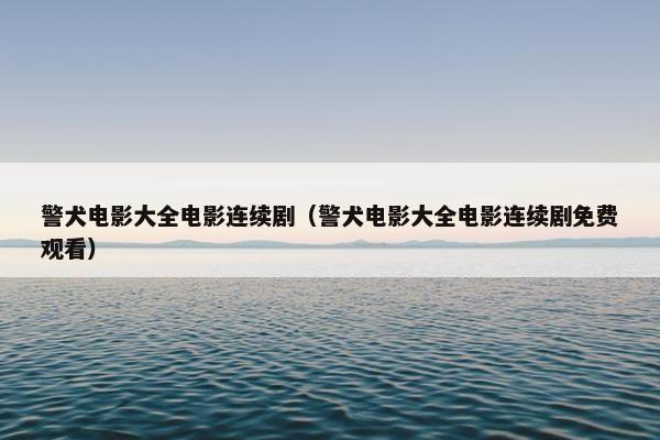 警犬电影大全电影连续剧（警犬电影大全电影连续剧免费观看）