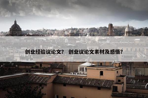 创业经验议论文？ 创业议论文素材及感悟？