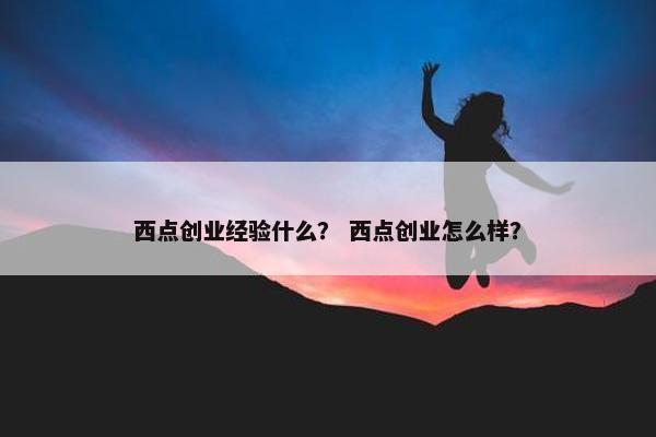 西点创业经验什么？ 西点创业怎么样？