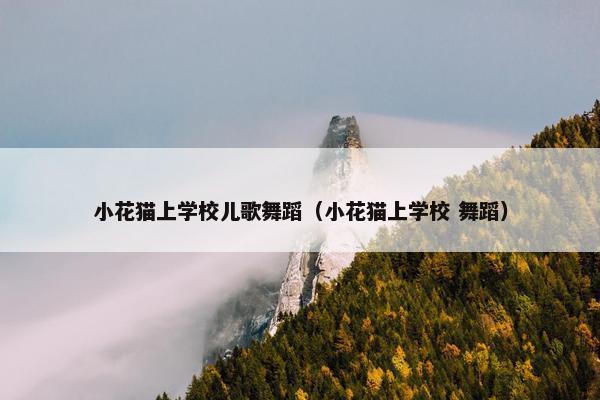 小花猫上学校儿歌舞蹈（小花猫上学校 舞蹈）