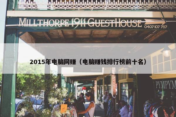 2015年电脑网赚（电脑赚钱排行榜前十名）