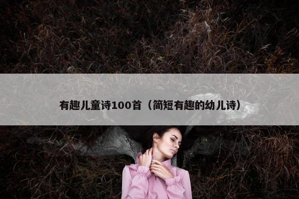 有趣儿童诗100首（简短有趣的幼儿诗）