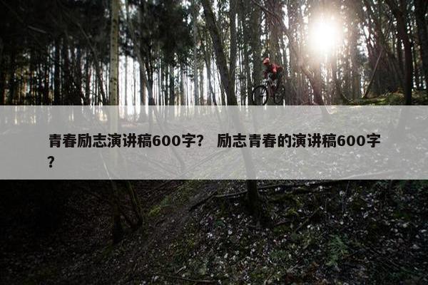 青春励志演讲稿600字？ 励志青春的演讲稿600字？